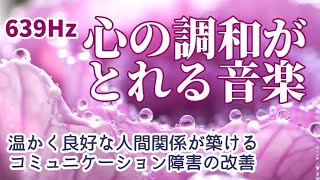 【心の調和がとれる音楽】《639Hz》 温かく良好な人間関係が築ける、家族・友人・同僚・恋人との絆が深まる、コミュニケーション障害の改善