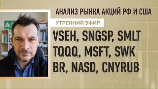 Анализ рынка акций РФ и США/ VSEH, SNGSP, SMLT, TQQQ, MSFT, SWK/ BR, NASD, CNYRUB