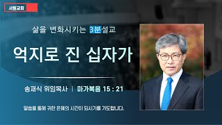 [서림교회] 삶을 변화시키는/ 3분설교/ 억지로 진 십자가 / 송재식 위임목사 / 마가복음 15:21 / 2023년 3월 19일