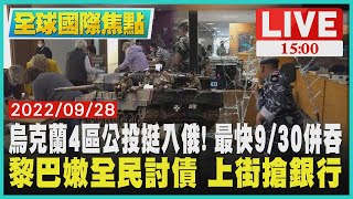 【1500 全球國際焦點】烏克蘭4區公投挺入俄! 最快9/30 併吞　黎巴嫩全民討債  上街搶銀行LIVE