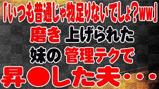 【スカッと】「いつも普通じゃ物足りないでしょ？ww」磨き上げられた妹の管理テクで昇●した夫・・・