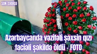 Azərbaycanda vəzifəli şəxsin qızı faciəli şəkildə öldü - FOTO