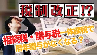 税制改正！？相続税・贈与税一体課税で暦年贈与がなくなる？