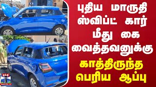 புதிய மாருதி ஸ்விப்ட் கார் மீது கை வைத்தவனுக்கு காத்திருந்த பெரிய ஆப்பு