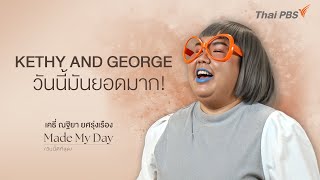 KETHY AND GEORGE วันนี้มันยอดมาก! - เคธี่ ณฐิยา ยศรุ่งเรือง | Made My Day วันนี้ดีที่สุด