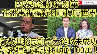 突發：國安通緝犯鐘劍華 在番禺祈福新村買樓嘆世界！鄭敬基移民加拿大從政未成功先被通緝變成移動的100萬！/文杰新時代/2024年12月24日直播