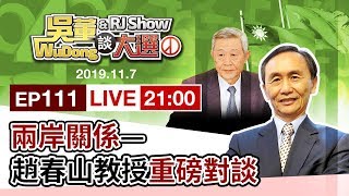 吳董談大選EP111_2019.11.07_直播：兩岸關係-趙春山教授重磅對談