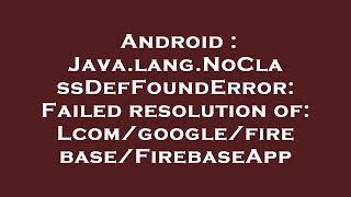 Android : Java.lang.NoClassDefFoundError: Failed resolution of: Lcom/google/firebase/FirebaseApp