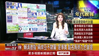 張雅琴挑戰新聞》賴清德指「兩岸互不隸屬」是事實　點名馬英九也曾提