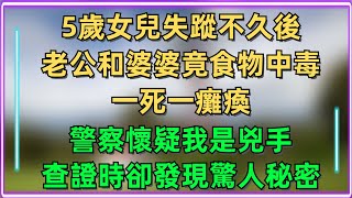 【完結文】5歲女兒失蹤不久後，老公和婆婆竟食物中毒，一死一癱瘓，警察懷疑我是兇手，查證時卻發現驚人秘密