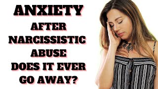 Anxiety After Childhood Trauma or Narcissistic Abuse -Will The Anxiety Ever Go Away?