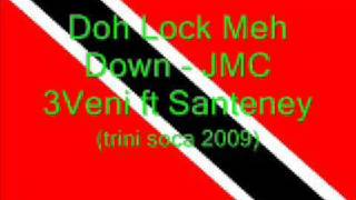 Doh Lock Meh Down - JMC 3Veni ft Santeney (Trini Soca 2009)