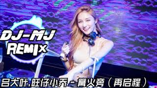 吕大叶,旺仔小乔 - 篝火旁（再启程）DJ-MJ Electro Remix【你还坐在小时候的篝火旁 看天上的月亮还是那个模样】🔥🔥