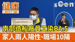 南部造船廠員工染BA.5  家人兩人陽性、職場10陽【健康資訊】