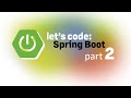 Let’s Code: Spring Boot, part 2