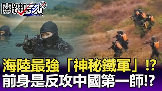 萬里行軍海陸最強「神秘鐵軍」！？九九旅前身是「反攻中國第一師」！？ 【關鍵精華】劉寶傑