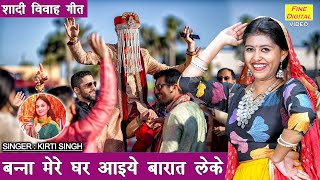 शादी विवाह गीत | बन्ना मेरे घर आइये बारात ले के | Banna Banni Geet | Shadi Vivah Geet | Kirti Singh