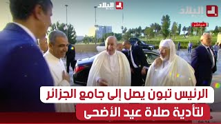 لحظة وصول رئيس الجمهورية عبد المجيد تبون إلى جامع الجزائر لتأدية صلاة عيد الأضحى المبارك