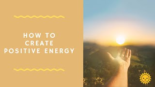 How to Create Positive Energy: The Easy Way