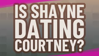 Is Shayne dating Courtney?