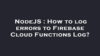NodeJS : How to log errors to Firebase Cloud Functions Log?