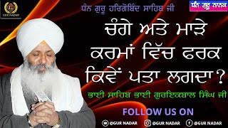 ਚੰਗੇ ਅਤੇ ਮਾੜੇ ਕਰਮਾਂ ਵਿੱਚ ਫਰਕ ਕਿਵੇਂ ਪਤਾ ਲਗਦਾ ? __ ਭਾਈ ਸਾਹਿਬ ਭਾਈ ਗੁਰਇਕਬਾਲ ਸਿੰਘ ਜੀ