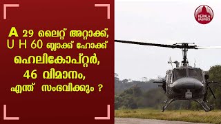 A 29 ലൈറ്റ് അറ്റാക്ക്, U H 60 ബ്ലാക്ക് ഹോക്ക് ഹെലികോപ്റ്റര്‍, 46 വിമാനം,  എന്ത്  സംഭവിക്കും ?