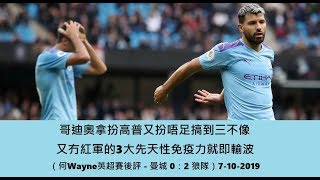 哥迪奧拿扮高普又扮唔足搞到三不像，又冇紅軍的3大先天性免疫力就即輸波（何Wayne英超賽後評 - 曼城 0：2 狼隊）7-10-2019