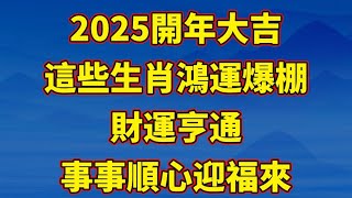 【和你分享頻道 】2025開年大吉！這些生肖鴻運爆棚，財運亨通，事事順心迎福來！