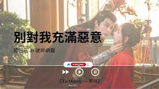 別對我充滿惡意 - 陸三三 \u0026 彼岸嶼聲《To Marry --- 將嫁｜OST｜插曲｜主題歌｜OP》