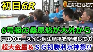 戸田SG 第54回 ボートレースクラシック　初日6R「6号艇の桑原悠が大外から戸田のエースイン桐生順平を撃破しての超大金星＆ＳＧ初勝利水神祭!!」2019/3/16