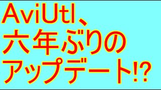 AviUtl、6年ぶりのアップデート！？