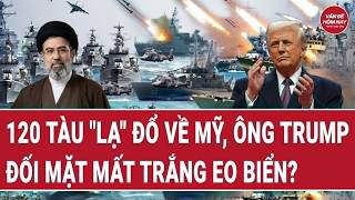 Vấn đề hôm nay: 120 tàu lạ đổ về Mỹ, ông Trump đối mặt mất trắng eo biển?