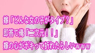 馴れ初め　嫁「どんな女の子がタイプ？」即答で俺「二次元！！」嫁の心がボキって折れたらしいｗｗｗ【ほっこり堂】