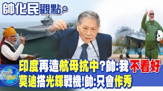 【帥化民觀點】印度再造航母抗中?帥:我不看好｜莫迪搭光輝戰機!帥:只會作秀 ｜全球大視野 @全球大視野Global_Vision