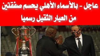 عاجل .. بالأسماء الأهلي يحسم صفقتين من العيار الثقيل رسميا