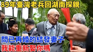 89年臺灣老兵回湖南探親，問已再婚的結發妻子：我能重新娶你嗎？【舊時風華】#曆史#中國曆史#近代史#曆史故事#曆史人物#歷史人#舊時風雲#爆歷史