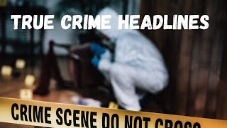 True Crime Headlines- Court Cases - Homicide- Crime and More- Come Chat and Find Out The Scoop