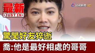 驚聞好友猝逝 曾之喬哽咽：他是最好相處的哥哥【最新快訊】