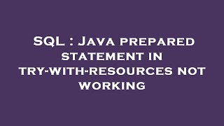SQL : Java prepared statement in try-with-resources not working