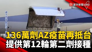 136萬劑AZ疫苗再抵台 提供第12輪第二劑接種@globalnewstw