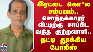 இரட்டை கொ*ல சம்பவம்.. சொந்தக்காரர் வீட்டிற்கு சாப்பிட வந்த குற்றவாளி.. தட்டி தூக்கிய போலீஸ்