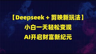 【Deepseek + 剪映新玩法】小白一天轻松变现，AI开启财富新纪元！