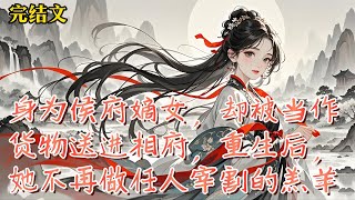 【完结】|小說解說|言情|重生 身为侯府嫡女，却被当作货物送进相府，重生后，她不再做任人宰割的羔羊#小说 #古言 #言情 #言情小說 #一口气看完 #穿越 #古代