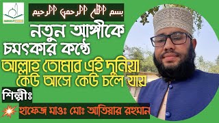 নতুন আঙ্গীকে চমৎকার কন্ঠে আল্লাহ তোমার এই দুনিয়া কেউ আসে কেউ চলে যায়    হাফেজ মাওঃ মোঃ আতিয়ার রহমান