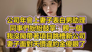 公司年會上妻子表白男助理，同事們紛紛鼓掌：親一個，我沒鬧帶著項目跳槽新公司，妻子面對天價違約金傻眼了