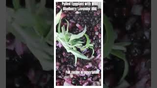 PULLED EGGPLANT WITH WILD BLUEBERRY LAVENDER BBQ: PART 2