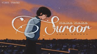 Halka Halka Suroor [Slow & Reverb ] ft. @Junaid Asghar || Indian lofi || VIBEY TRACKS