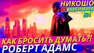 Как Выбросить Мир Из Своего Ума и Перестать Думать! Роберт Адамс