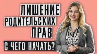 Лишение родительских прав | С чего начать процедуру лишения родительских прав